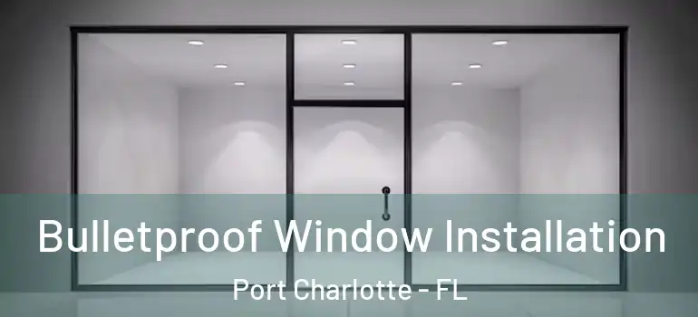 Bulletproof Window Installation Port Charlotte - FL